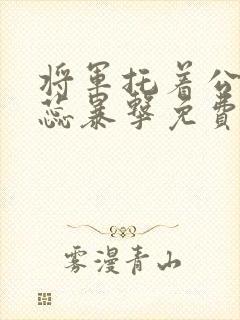 将军托着公主娇蕊暴击免费阅读