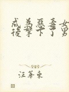 成为恶毒女配之后拿下了男主