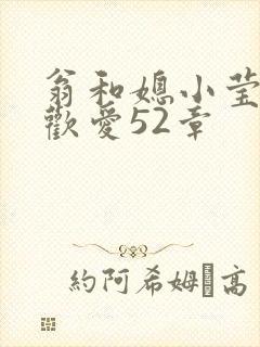 翁和媳小莹浴室欢爱52章