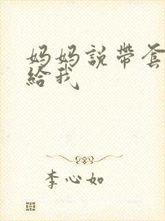 妈妈说带套可以给我