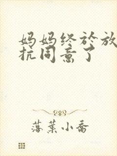 妈妈终于放弃抵抗同意了