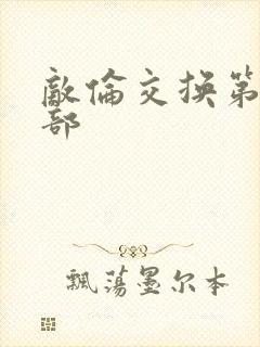 敌伦交换第21部