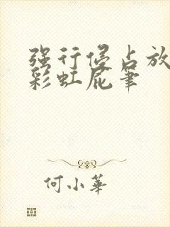 强行侵占放了个彩虹屁笔