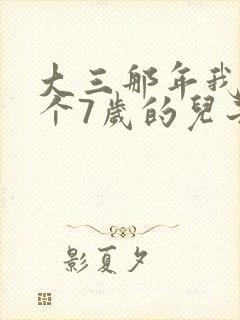 大三那年我有了个7岁的儿子