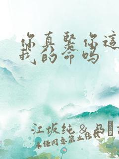 你真紧你这是要我的命吗