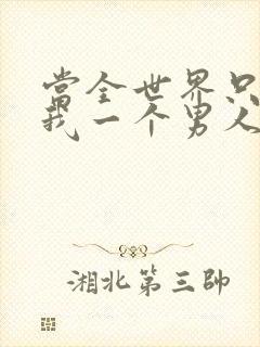 当全世界只剩下我一个男人时