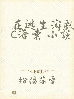 在逃生游戏里挨C海棠 小说