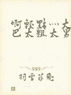 啊轻点灬大JI巴太粗太男