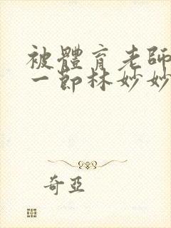 被体育老师c了一节林妙妙