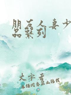 朋友人妻少妇精品系列