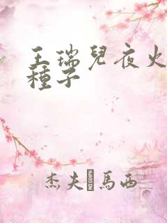 王瑞儿夜火全套种子