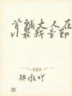 首辅大人在上1v1最新章节