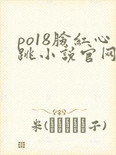 po18脸红心跳小说官网无弹窗