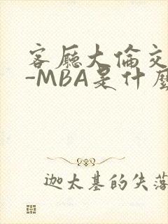 客厅大伦交侩H-MBA是什么