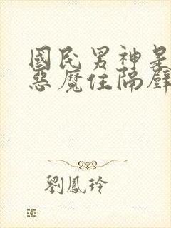 国民男神是女生恶魔住隔壁免费