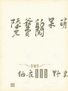 陆爷的呆萌甜妻免费阅