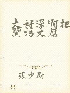 大好深啊把腿开开污文腐