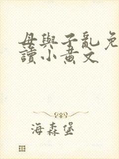 母与子乱免费阅读小黄文