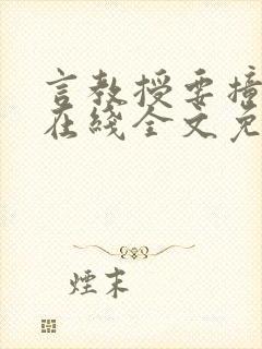 言教授要撞坏了在线全文免费阅读作者