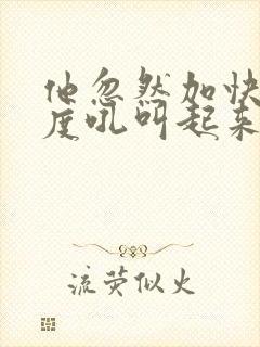 他忽然加快了速度吼叫起来