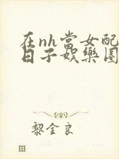 在nh当女配的日子娱乐圈