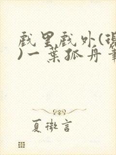 戏里戏外(现场)一叶孤舟笔趣阁全文