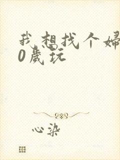 我想找个妇女50岁玩
