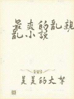 最爽的乱亲嫲嫲乱小说