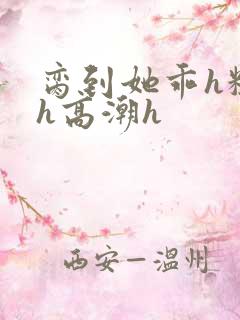 脔到她乖h粗话h高潮h