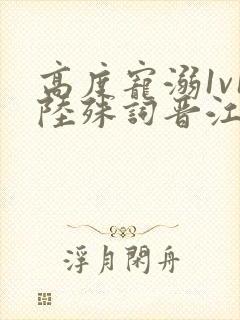 高度宠溺1v1陆殊词晋江