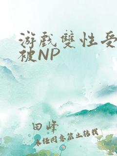 游戏双性受自愿被NP