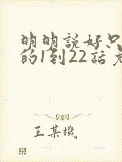 明明说好只蹭蹭的1到22话免费