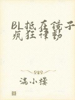 BL抵在镜子上疯狂律动