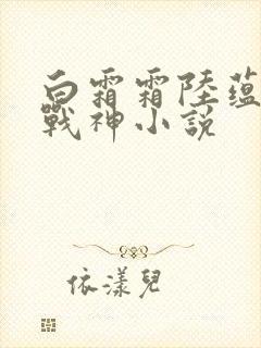 白霜霜陆蕴九天战神小说