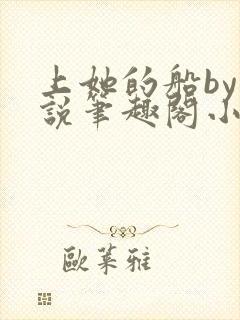 上她的船by小说笔趣阁小说最新章节