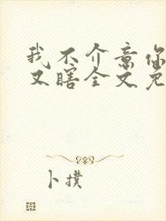 我不介意你又丑又瞎全文免费阅读