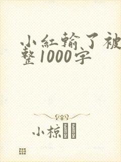 小红输了被小明整1000字