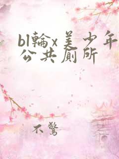 bl轮x美少年公共厕所