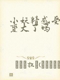 小妖精感受到它变大了吗