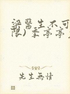 梁医生不可以(限) 季亭亭免费阅读