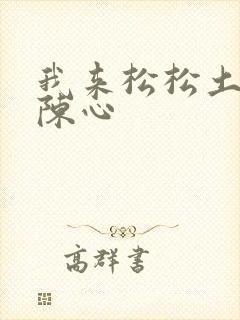 我来松松土全文陈心
