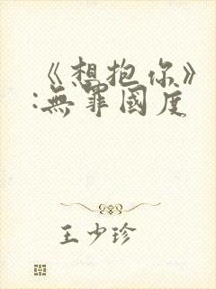 《想抱你》作者:无罪国度