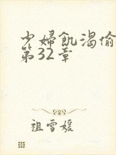 少妇饥渴偷公乱第32章