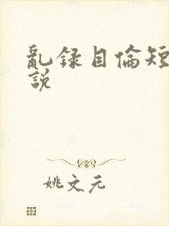 乱录目伦短篇小说