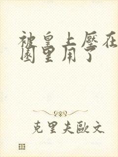 被皇上压在御花园里用了