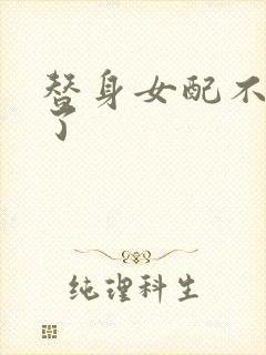 替身女配不做人了