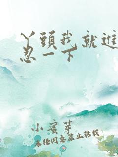 丫头我就进一点忍一下