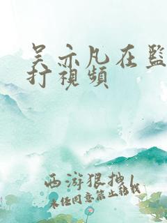 吴亦凡在监狱被打视频