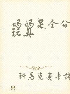 妈妈是全公司的玩具