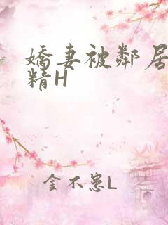 娇妻被邻居灌满精H